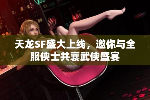 天龙SF盛大上线，邀你与全服侠士共襄武侠盛宴