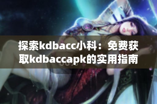 探索kdbacc小科：免费获取kdbaccapk的实用指南