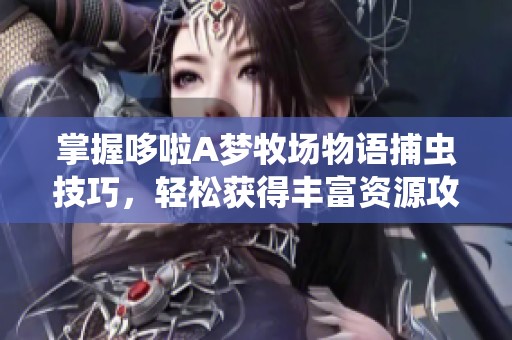 掌握哆啦A梦牧场物语捕虫技巧，轻松获得丰富资源攻略