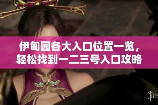 伊甸园各大入口位置一览，轻松找到一二三号入口攻略
