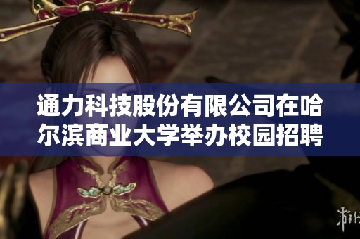 通力科技股份有限公司在哈尔滨商业大学举办校园招聘宣讲会通知