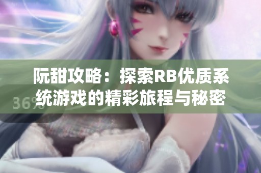 阮甜攻略：探索RB优质系统游戏的精彩旅程与秘密