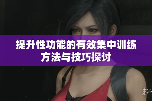 提升性功能的有效集中训练方法与技巧探讨