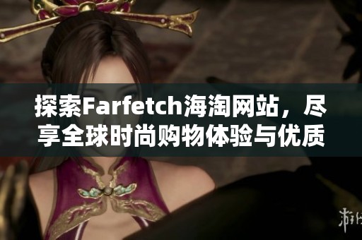 探索Farfetch海淘网站，尽享全球时尚购物体验与优质服务