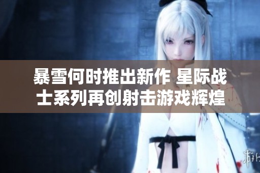 暴雪何时推出新作 星际战士系列再创射击游戏辉煌