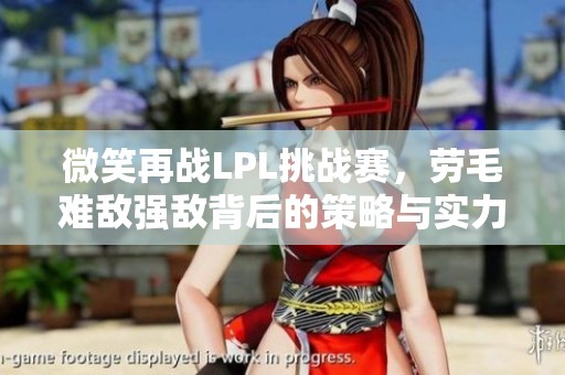 微笑再战LPL挑战赛，劳毛难敌强敌背后的策略与实力