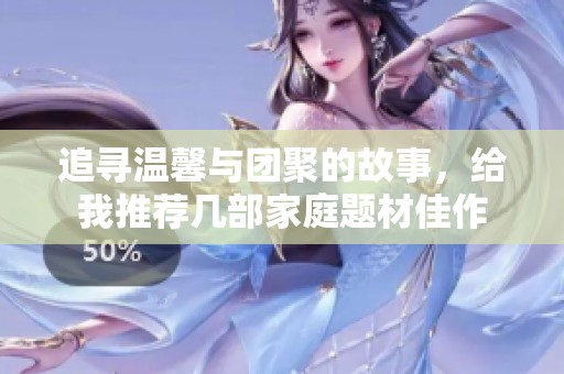 追寻温馨与团聚的故事，给我推荐几部家庭题材佳作