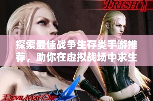 探索最佳战争生存类手游推荐，助你在虚拟战场中求生！