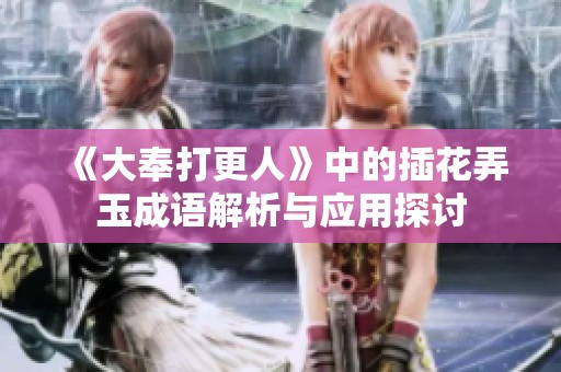《大奉打更人》中的插花弄玉成语解析与应用探讨