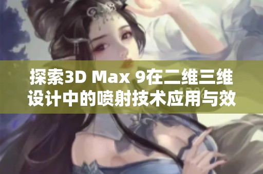 探索3D Max 9在二维三维设计中的喷射技术应用与效果分析