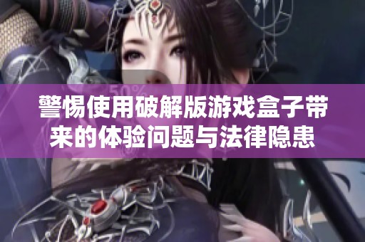 警惕使用破解版游戏盒子带来的体验问题与法律隐患