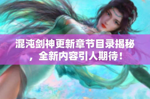 混沌剑神更新章节目录揭秘，全新内容引人期待！