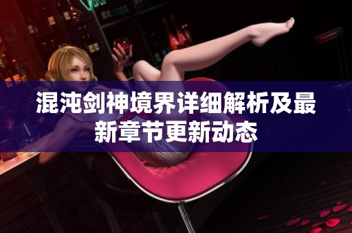 混沌剑神境界详细解析及最新章节更新动态