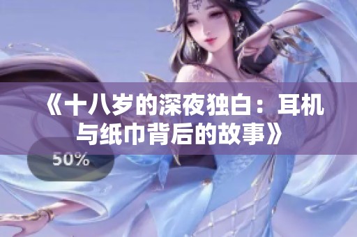 《十八岁的深夜独白：耳机与纸巾背后的故事》