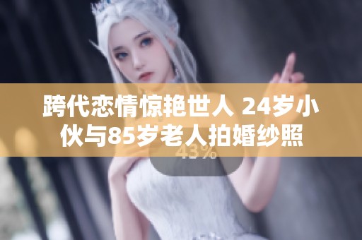 跨代恋情惊艳世人 24岁小伙与85岁老人拍婚纱照