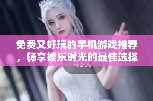 免费又好玩的手机游戏推荐，畅享娱乐时光的最佳选择