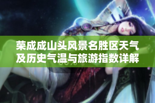 荣成成山头风景名胜区天气及历史气温与旅游指数详解