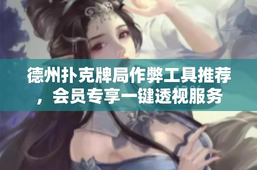 德州扑克牌局作弊工具推荐，会员专享一键透视服务