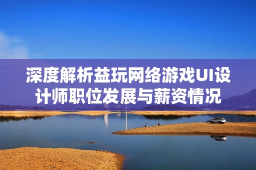 深度解析益玩网络游戏UI设计师职位发展与薪资情况