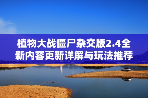 植物大战僵尸杂交版2.4全新内容更新详解与玩法推荐