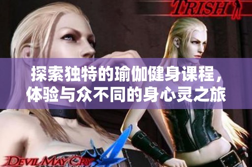 探索独特的瑜伽健身课程，体验与众不同的身心灵之旅