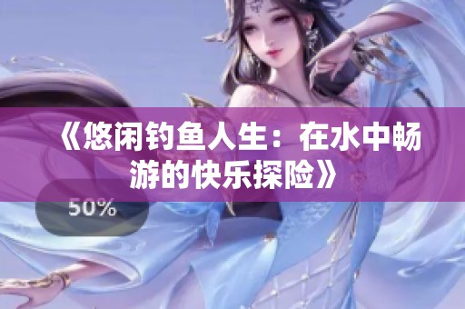 《悠闲钓鱼人生：在水中畅游的快乐探险》
