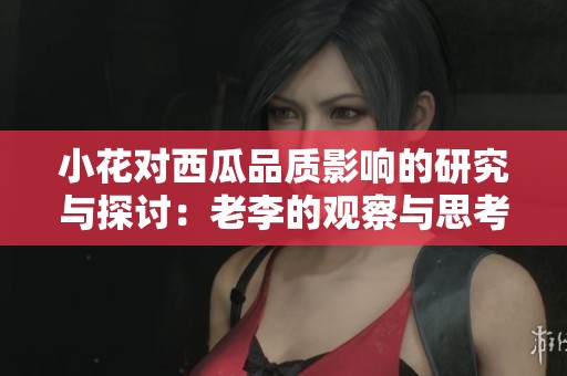 小花对西瓜品质影响的研究与探讨：老李的观察与思考