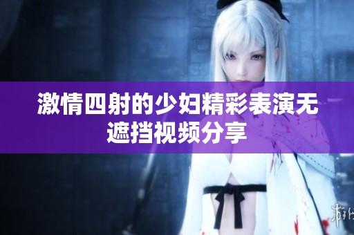 激情四射的少妇精彩表演无遮挡视频分享
