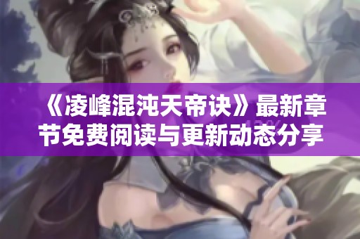 《凌峰混沌天帝诀》最新章节免费阅读与更新动态分享