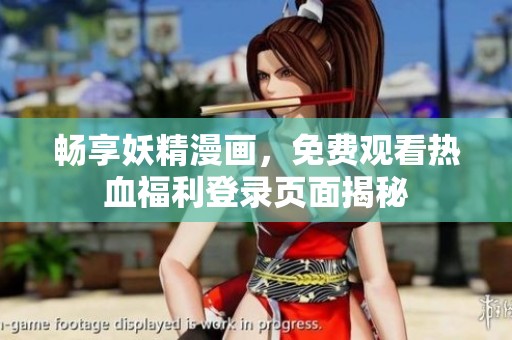 畅享妖精漫画，免费观看热血福利登录页面揭秘