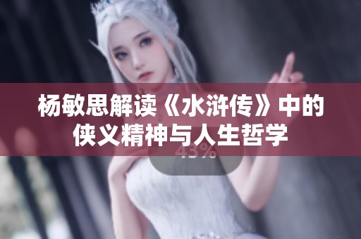 杨敏思解读《水浒传》中的侠义精神与人生哲学