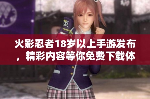 火影忍者18岁以上手游发布，精彩内容等你免费下载体验