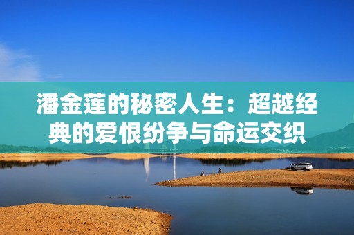 潘金莲的秘密人生：超越经典的爱恨纷争与命运交织