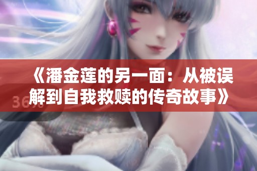 《潘金莲的另一面：从被误解到自我救赎的传奇故事》