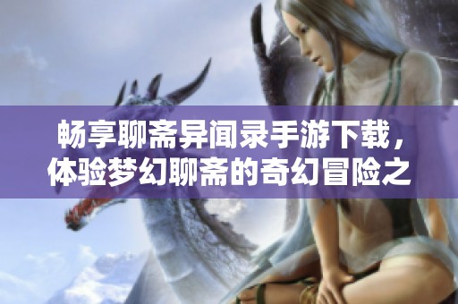 畅享聊斋异闻录手游下载，体验梦幻聊斋的奇幻冒险之旅