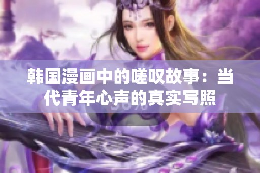 韩国漫画中的嗟叹故事：当代青年心声的真实写照