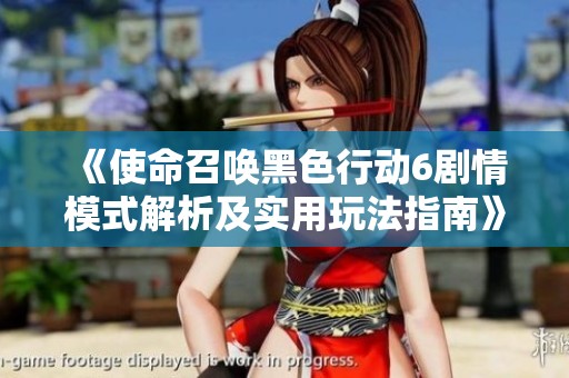 《使命召唤黑色行动6剧情模式解析及实用玩法指南》