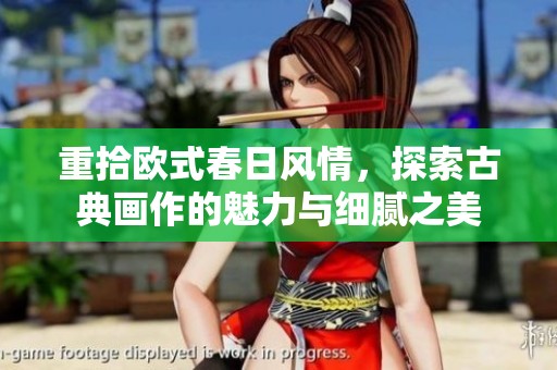 重拾欧式春日风情，探索古典画作的魅力与细腻之美