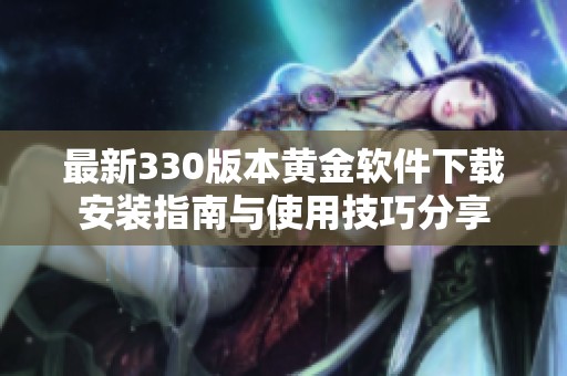 最新330版本黄金软件下载安装指南与使用技巧分享