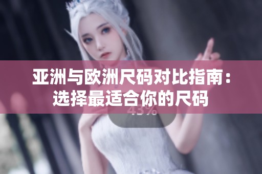 亚洲与欧洲尺码对比指南：选择最适合你的尺码