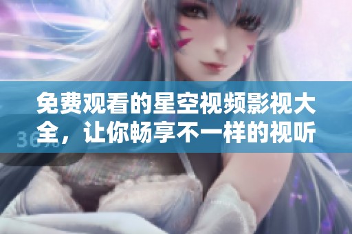 免费观看的星空视频影视大全，让你畅享不一样的视听盛宴