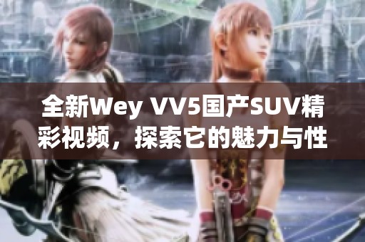 全新Wey VV5国产SUV精彩视频，探索它的魅力与性能