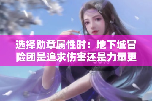 选择勋章属性时：地下城冒险团是追求伤害还是力量更优？