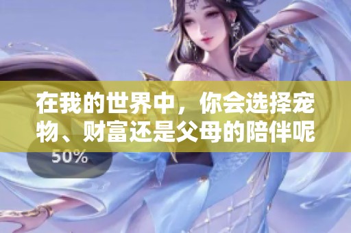 在我的世界中，你会选择宠物、财富还是父母的陪伴呢