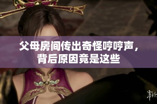 父母房间传出奇怪哼哼声，背后原因竟是这些