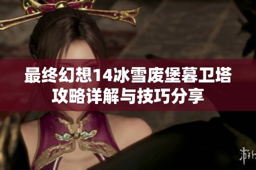 最终幻想14冰雪废堡暮卫塔攻略详解与技巧分享