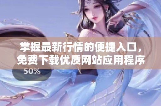 掌握最新行情的便捷入口，免费下载优质网站应用程序
