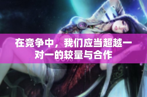 在竞争中，我们应当超越一对一的较量与合作