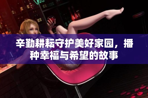 辛勤耕耘守护美好家园，播种幸福与希望的故事