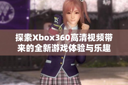 探索Xbox360高清视频带来的全新游戏体验与乐趣